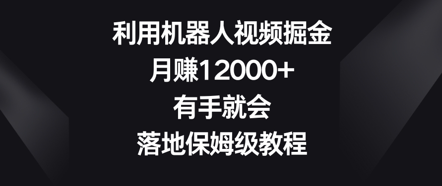 利用机器人视频掘金，月赚12000+，有手就会，落地保姆级教程【揭秘】-小齐资源库