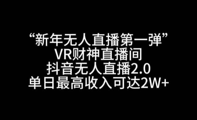 “新年无人直播第一弹“VR财神直播间，抖音无人直播2.0，单日最高收入可达2W+【揭秘】-小齐资源库