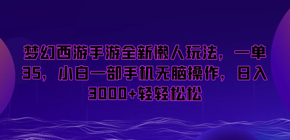 梦幻西游手游全新懒人玩法，一单35，小白一部手机无脑操作，日入3000+轻轻松松【揭秘】-小齐资源库