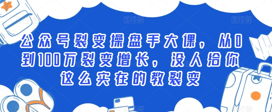 公众号裂变操盘手大课，从0到100万裂变增长，没人给你这么实在的教裂变-小齐资源库