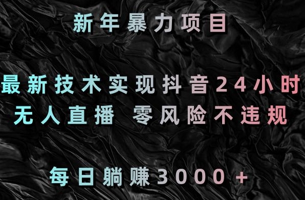 新年暴力项目，最新技术实现抖音24小时无人直播，零风险不违规，每日躺赚3000＋【揭秘】-小齐资源库