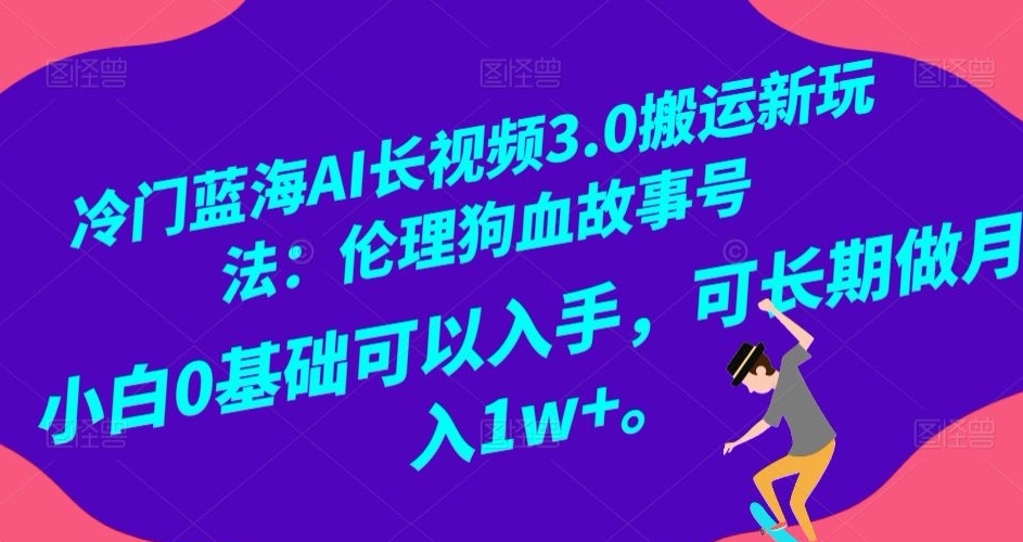 冷门蓝海AI长视频3.0搬运新玩法：伦理狗血故事号，小白0基础可以入手，可长期做月入1w+【揭秘】-小齐资源库