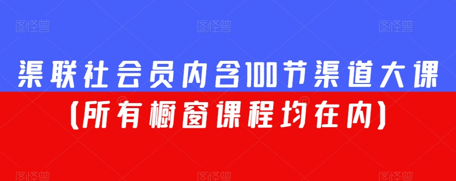 渠联社会员内含100节渠道大课（所有橱窗课程均在内）-小齐资源库