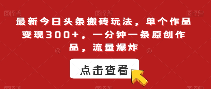 最新今日头条搬砖玩法，单个作品变现300+，一分钟一条原创作品，流量爆炸【揭秘】-小齐资源库