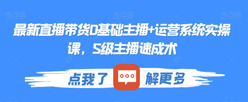 最新直播带货0基础主播+运营系统实操课，S级主播速成术-小齐资源库