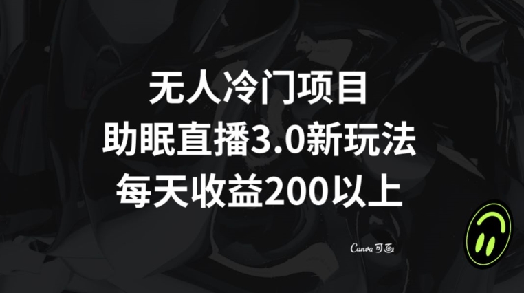无人冷门项目，助眠直播3.0玩法，每天收益200+【揭秘】-小齐资源库