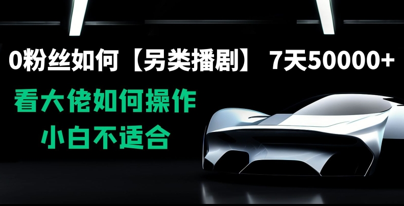 0粉丝如何【另类播剧】，7天50000+，看大佬如何操作，小白不适合【揭秘】-小齐资源库