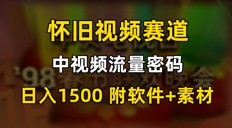 中视频流量密码，怀旧视频赛道，日1500，保姆式教学【揭秘】-小齐资源库