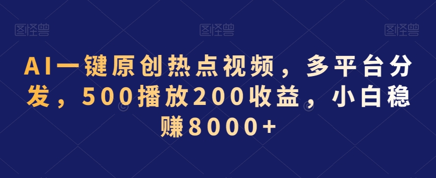 AI一键原创热点视频，多平台分发，500播放200收益，小白稳赚8000+【揭秘】-小齐资源库