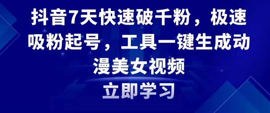 抖音7天快速破千粉，极速吸粉起号，工具一键生成动漫美女视频【揭秘】-小齐资源库