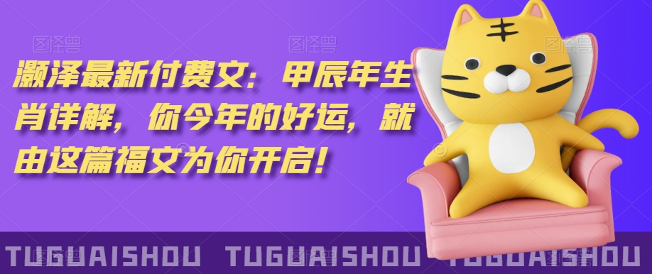 ‮泽灏‬最新‮费付‬文：甲‮年辰‬生肖详解，‮今你‬年的好运，就‮这由‬篇福文‮你为‬开启！-小齐资源库