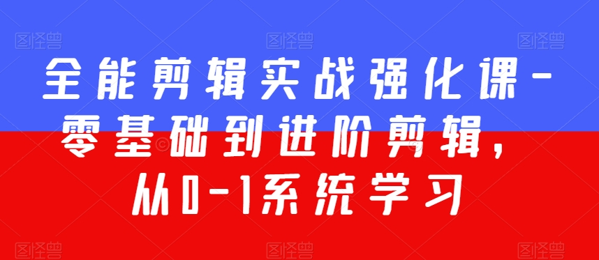全能剪辑实战强化课-零基础到进阶剪辑，从0-1系统学习，200节课程加强版！-小齐资源库