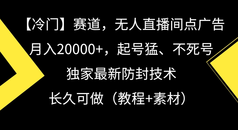 冷门赛道，无人直播间点广告，月入20000+，起号猛、不死号，独家最新防封技术【揭秘】-小齐资源库