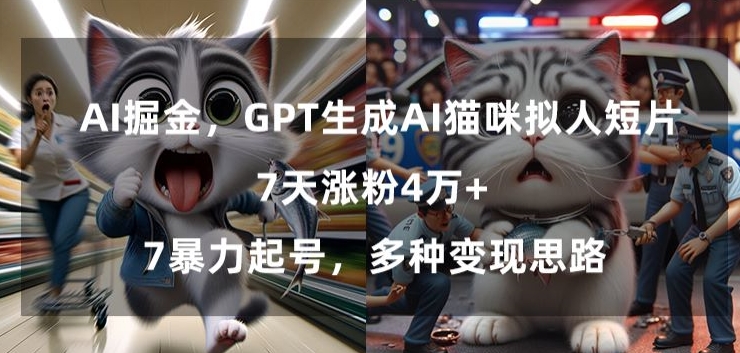 GPT生成AI猫咪拟人短片，7天涨粉4万+，暴力起号，多种变现思路【揭秘】-小齐资源库