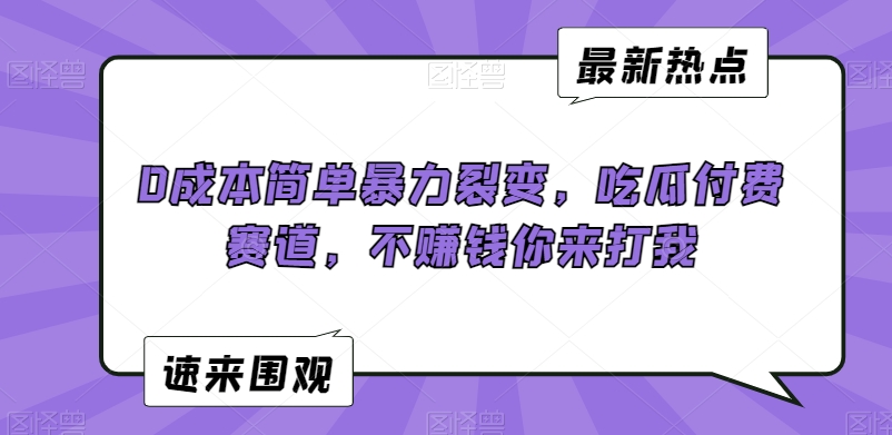0成本简单暴力裂变，吃瓜付费赛道，不赚钱你来打我【揭秘】-小齐资源库