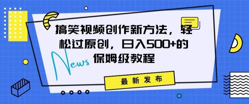 搞笑视频创作秘籍：掌握新技巧，轻松实现原创，日赚500+的全方位保姆教程【揭秘】-小齐资源库