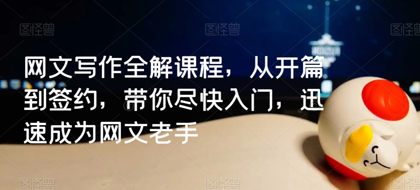 网文写作全解课程，从开篇到签约，带你尽快入门，迅速成为网文老手-小齐资源库