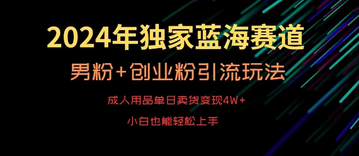 2024年独家蓝海赛道，成人用品单日卖货变现4W+，男粉+创业粉引流玩法，不愁搞不到流量【揭秘】-小齐资源库