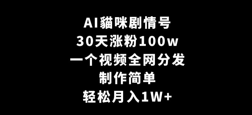 AI貓咪剧情号，30天涨粉100w，制作简单，一个视频全网分发，轻松月入1W+【揭秘】-小齐资源库