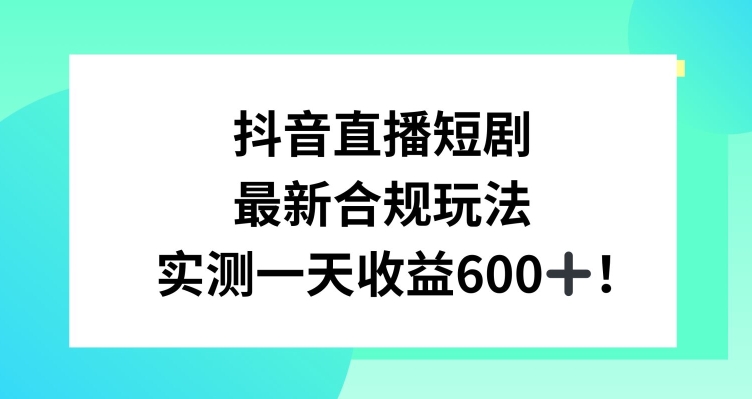 抖音直播短剧最新合规玩法，实测一天变现600+，教程+素材全解析【揭秘】-小齐资源库