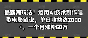 最新潮玩法!运用AI技术制作唱歌电影解说,单日收益达2000+,一个月涨粉60万【揭秘】-小齐资源库