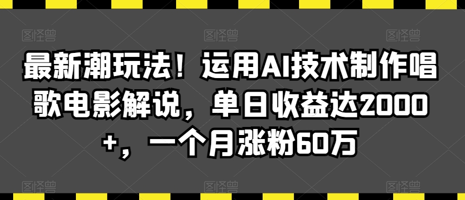 最新潮玩法!运用AI技术制作唱歌电影解说,单日收益达2000+,一个月涨粉60万【揭秘】-小齐资源库