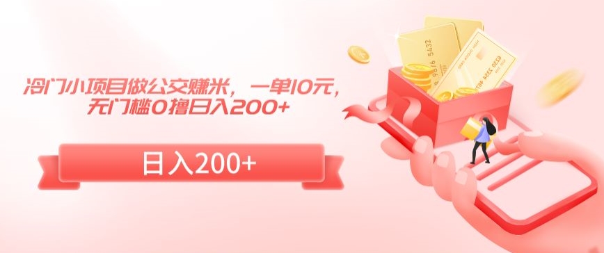 冷门小项目做公交赚米，一单10元，无门槛0撸日入200+【揭秘】-小齐资源库