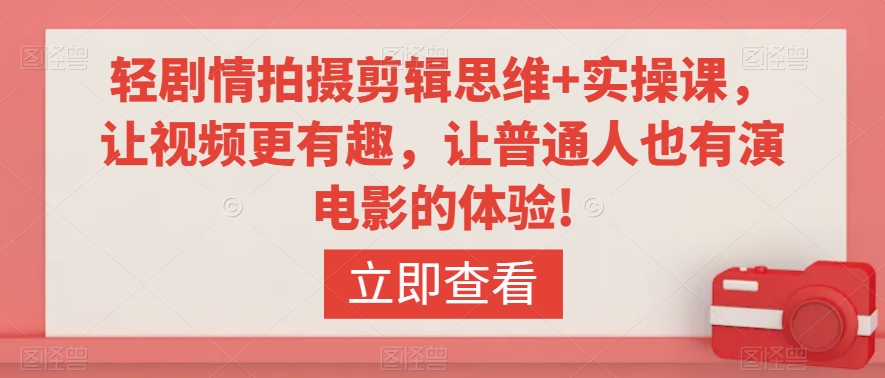轻剧情拍摄剪辑思维+实操课，让视频更有趣，让普通人也有演电影的体验!-小齐资源库