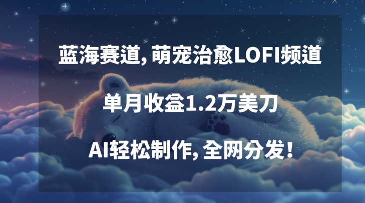 蓝海赛道，萌宠治愈LOFI频道，单月收益1.2万美刀，AI轻松制作，全网分发【揭秘】-小齐资源库