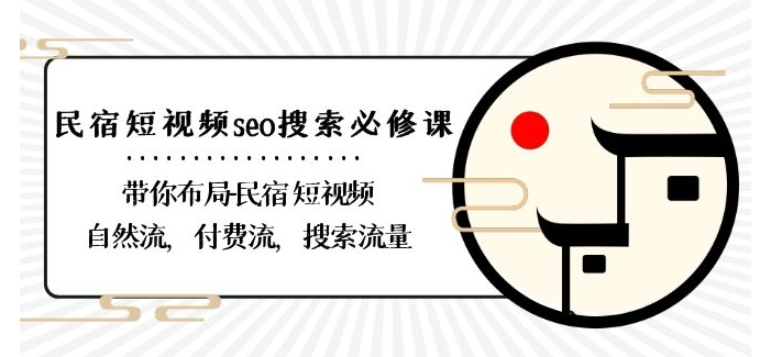 民宿-短视频seo搜索必修课：带你布局-民宿短视频自然流，付费流，搜索流量-小齐资源库