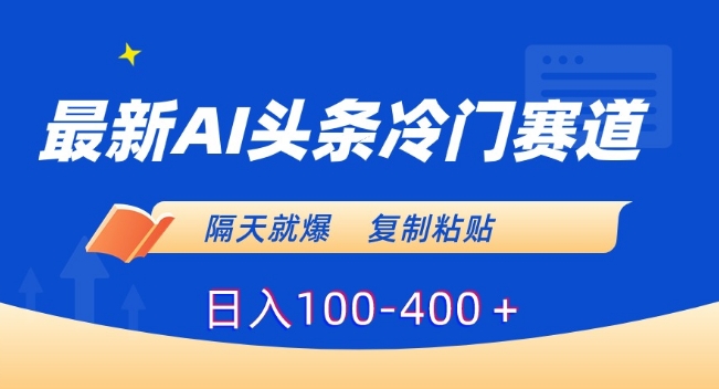 最新AI头条冷门赛道，隔天就爆，复制粘贴日入100-400＋【揭秘】-小齐资源库