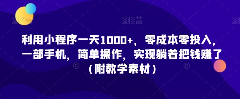利用小程序一天1000+，零成本零投入，一部手机，简单操作，实现躺着把钱赚了（附教学素材）【揭秘】-小齐资源库