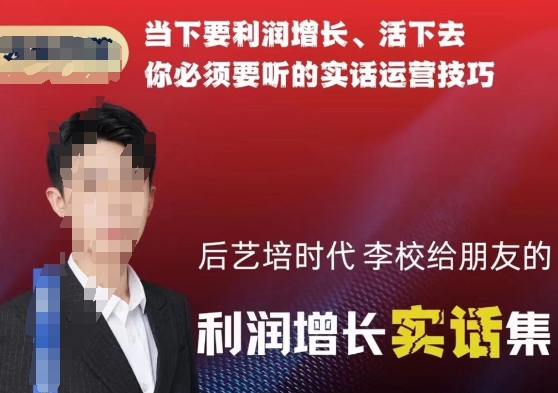后艺培时代李校给朋友的利润增长实话集，当下要利润增长、活下去你必须要听的实话运营技巧-小齐资源库
