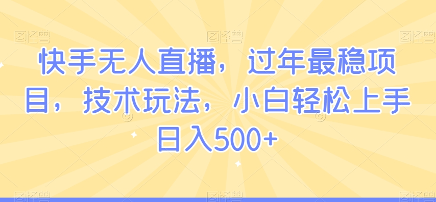快手无人直播，过年最稳项目，技术玩法，小白轻松上手日入500+【揭秘】-小齐资源库