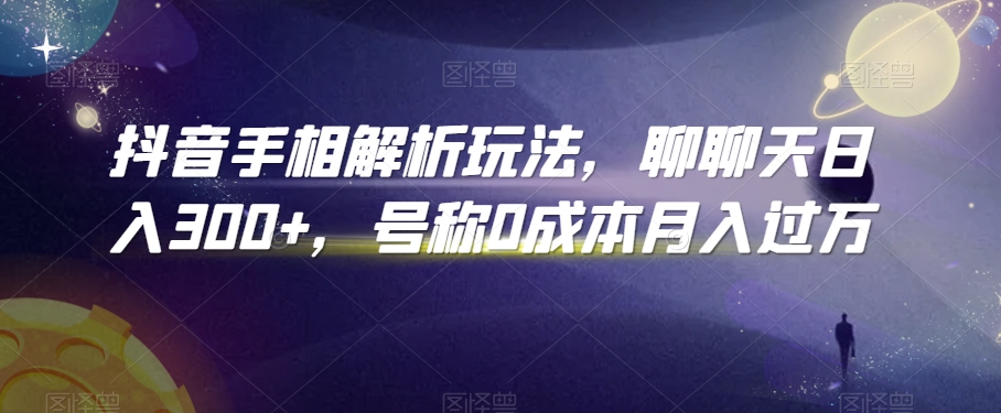 抖音手相解析玩法，聊聊天日入300+，号称0成本月入过万【揭秘】-小齐资源库