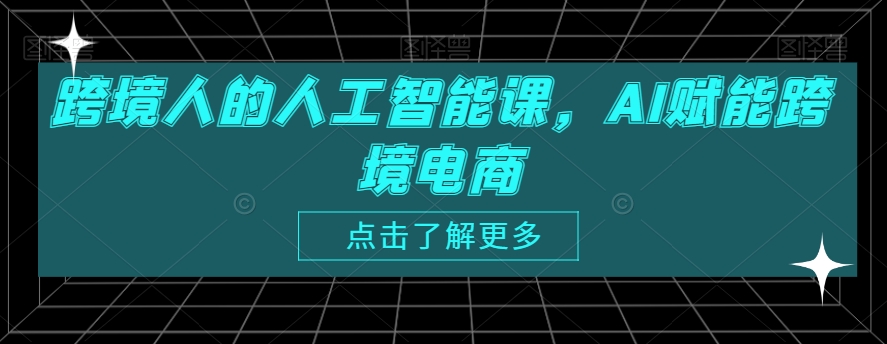 跨境人的人工智能课，AI赋能跨境电商-小齐资源库