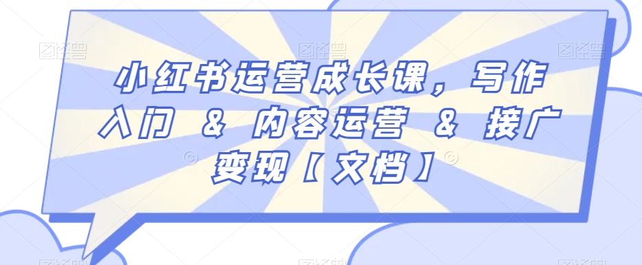 小红书运营成长课，写作入门&内容运营&接广变现【文档】-小齐资源库
