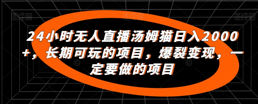 24小时无人直播汤姆猫日入2000+，长期可玩的项目，爆裂变现，一定要做的项目【揭秘】-小齐资源库