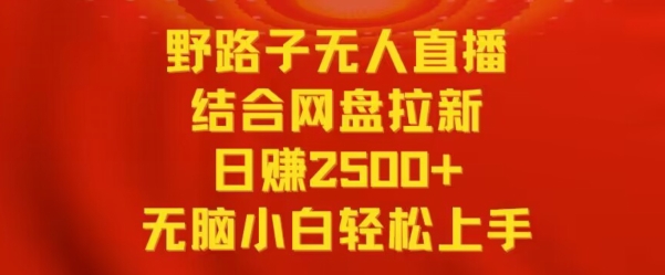 野路子无人直播结合网盘拉新，日赚2500+，小白无脑轻松上手【揭秘】-小齐资源库