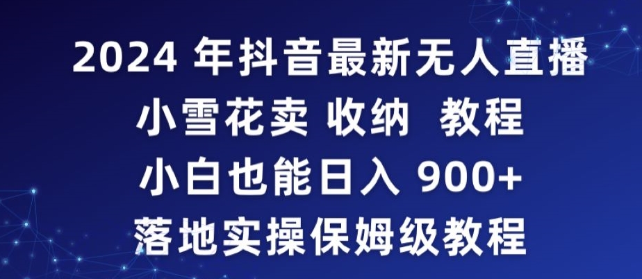 2024年抖音最新无人直播小雪花卖收纳教程，小白也能日入900+落地实操保姆级教程【揭秘】-小齐资源库