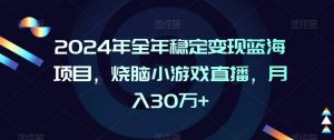 2024年全年稳定变现蓝海项目，烧脑小游戏直播，月入30万+【揭秘】-小齐资源库