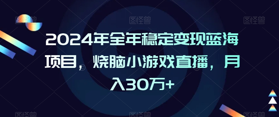 2024年全年稳定变现蓝海项目,烧脑小游戏直播,月入30万+【揭秘】-小齐资源库