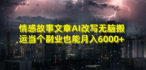 情感故事文章AI改写无脑搬运当个副业也能月入6000+【揭秘】-小齐资源库