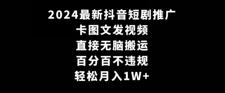 2024最新抖音短剧推广，卡图文发视频，直接无脑搬，百分百不违规，轻松月入1W+【揭秘】-小齐资源库