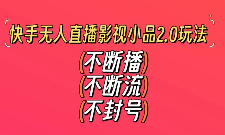 快手无人直播影视小品2.0玩法，不断流，不封号，不需要会剪辑，每天能稳定500-1000+【揭秘】-小齐资源库