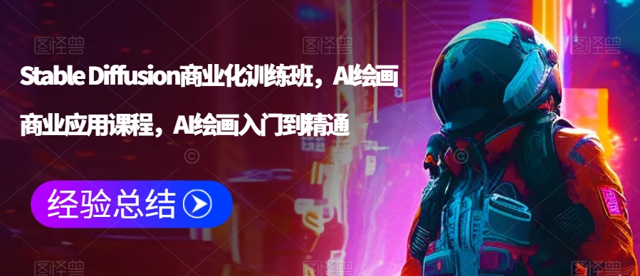 Stable Diffusion商业化训练班，Al绘画商业应用课程，AI绘画入门到精通-小齐资源库