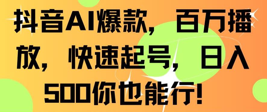 抖音AI爆款，百万播放，快速起号，日入500你也能行【揭秘】-小齐资源库