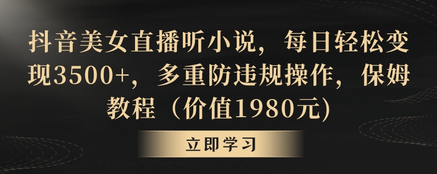 抖音美女直播听小说，每日轻松变现3500+，多重防违规操作，保姆教程（价值1980元)【揭秘】-小齐资源库