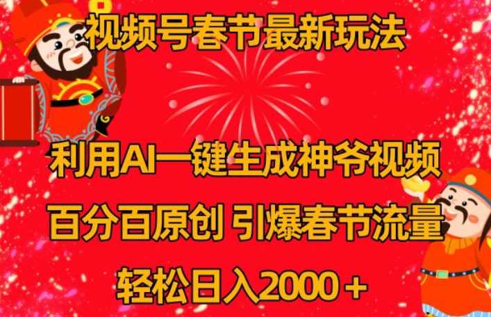 视频号春节最新玩法，利用AI一键生成财神爷视频，百分百原创，引爆春节流量，轻松日入2000＋【揭秘】-小齐资源库