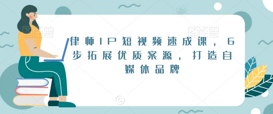 律师IP短视频速成课，6步拓展优质案源，打造自媒体品牌-小齐资源库